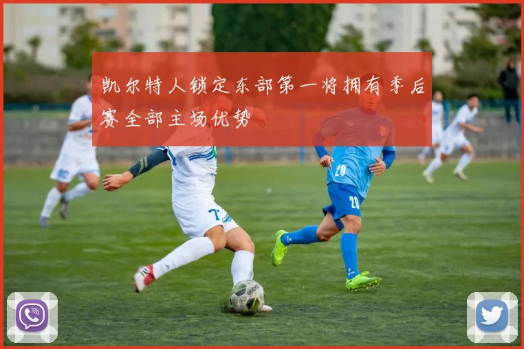 凯尔特人锁定东部第一将拥有季后赛全部主场优势