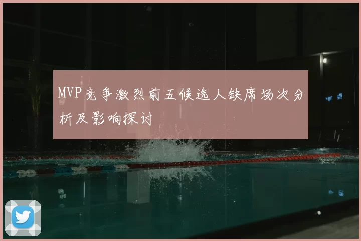 MVP竞争激烈前五候选人缺席场次分析及影响探讨