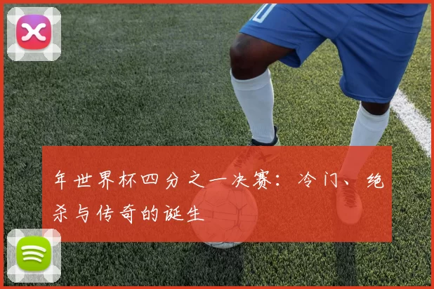 年世界杯四分之一决赛:冷门、绝杀与传奇的诞生