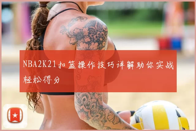 NBA2K21扣篮操作技巧详解助你实战轻松得分