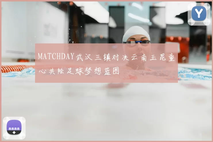 MATCHDAY武汉三镇对决云南玉昆童心共绘足球梦想蓝图