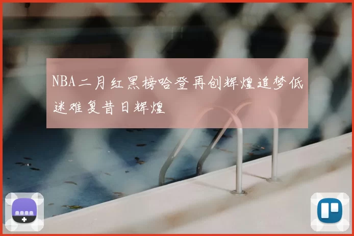 NBA二月红黑榜哈登再创辉煌追梦低迷难复昔日辉煌